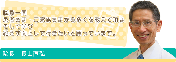 職員一同 患者さま・ご家族さまから多くを教えていただき そして学び 絶えず向上して行きたいと願っています。